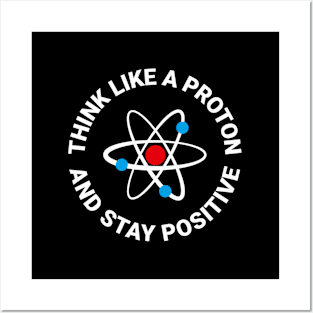 Think Like A Proton And Stay Positive Posters and Art